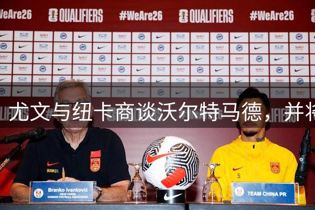 尤文与纽卡商谈沃尔特马德，并将齐尔克泽列入引援计划