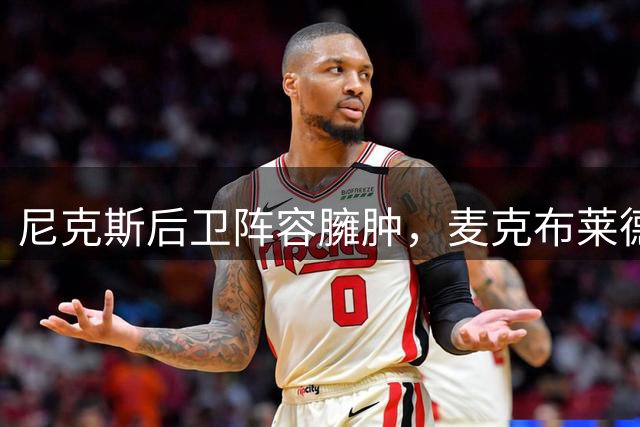 尼克斯后卫阵容臃肿，麦克布莱德交易前景分析